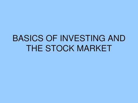 BASICS OF INVESTING AND THE STOCK MARKET