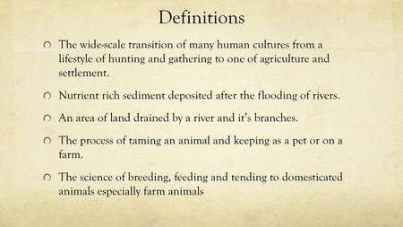 Definitions The wide-scale transition of many human cultures from a lifestyle of hunting and gathering to one of agriculture and settlement. Nutrient.