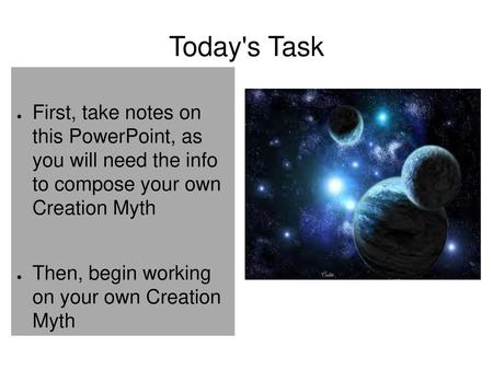 Today's Task First, take notes on this PowerPoint, as you will need the info to compose your own Creation Myth Then, begin working on your own Creation.
