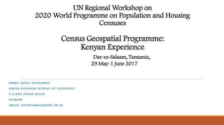 UN Regional Workshop on 2020 World Programme on Population and Housing Censuses Census Geospatial Programme: Kenyan Experience 	 Dar-es-Salaam, Tanzania,