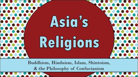 Asia’s Religions Buddhism, Hinduism, Islam, Shintoism,