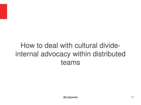 How to deal with cultural divide- internal advocacy within distributed teams @czajkowski.