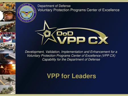 Development, Validation, Implementation and Enhancement for a Voluntary Protection Programs Center of Excellence (VPP CX) Capability for the Department.