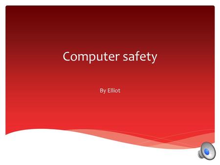 Computer safety By Elliot.