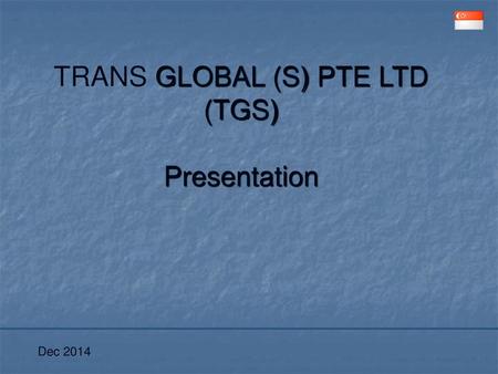 TRANS GLOBAL (S) PTE LTD (TGS) Presentation
