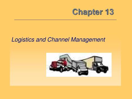 Chapter 13 Logistics and Channel Management.
