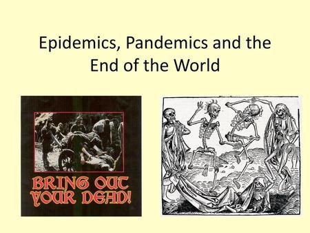 Epidemics, Pandemics and the End of the World