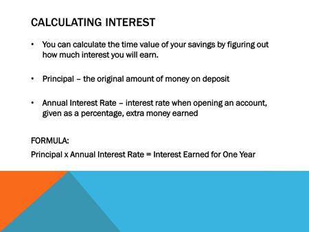 Calculating interest You can calculate the time value of your savings by figuring out how much interest you will earn. Principal – the original amount.