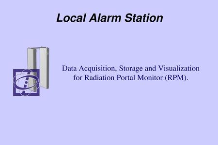 Local Alarm Station Data Acquisition, Storage and Visualization for Radiation Portal Monitor (RPM).