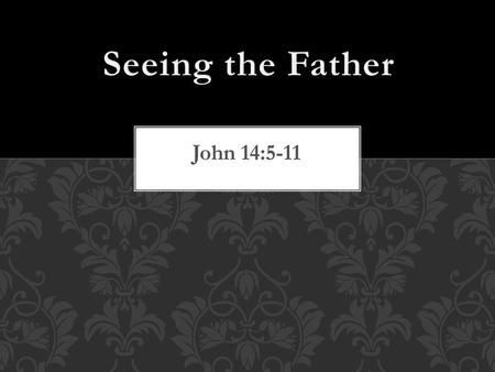 Seeing the Father John 14:5-11.