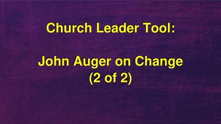 Church Leader Tool: John Auger on Change (2 of 2)