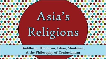 Asia’s Religions Buddhism, Hinduism, Islam, Shintoism,