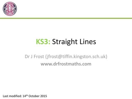 Dr J Frost (jfrost@tiffin.kingston.sch.uk) www.drfrostmaths.com KS3: Straight Lines Dr J Frost (jfrost@tiffin.kingston.sch.uk) www.drfrostmaths.com Last.