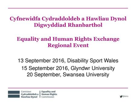 Cyfnewidfa Cydraddoldeb a Hawliau Dynol Digwyddiad Rhanbarthol Equality and Human Rights Exchange Regional Event 13 September 2016, Disability Sport Wales.