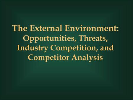 The External Environment: Opportunities, Threats, Industry Competition, and Competitor Analysis 1.