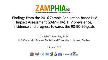 Findings from the 2016 Zambia Population-based HIV Impact Assessment (ZAMPHIA): HIV prevalence, incidence and progress towards the 90-90-90 goals Danielle.