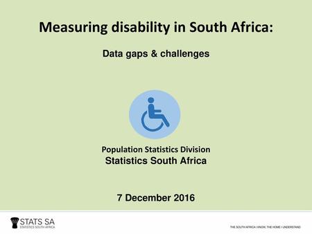 Measuring disability in South Africa: Data gaps & challenges Population Statistics Division Statistics South Africa 7 December 2016.