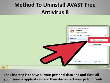 Method To Uninstall AVAST Free Antivirus 8 The First step is to save all your personal data and and close all your running applications and then disconnect.