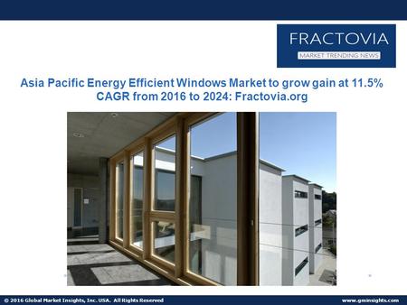 © 2016 Global Market Insights, Inc. USA. All Rights Reserved  Asia Pacific Energy Efficient Windows Market to grow gain at 11.5% CAGR.