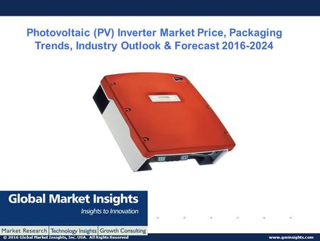 © 2016 Global Market Insights, Inc. USA. All Rights Reserved  Photovoltaic (PV) Inverter Market Price, Packaging Trends, Industry Outlook.