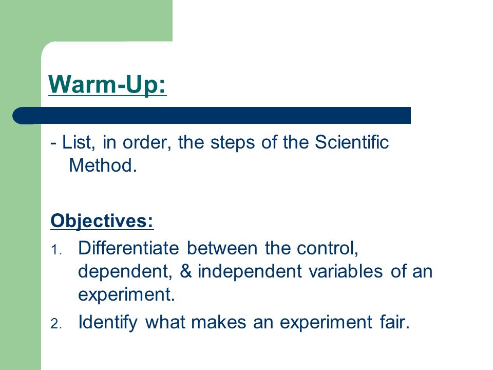 Warm Up List In Order The Steps Of The Scientific Method Objectives 1 Differentiate Between The Control Dependent Independent Variables Of Ppt Download Warm Up List In Order The Steps Of The Scientific Method Objectives 1 Differentiate Between The Control Dependent Independent Variables Of Ppt Download