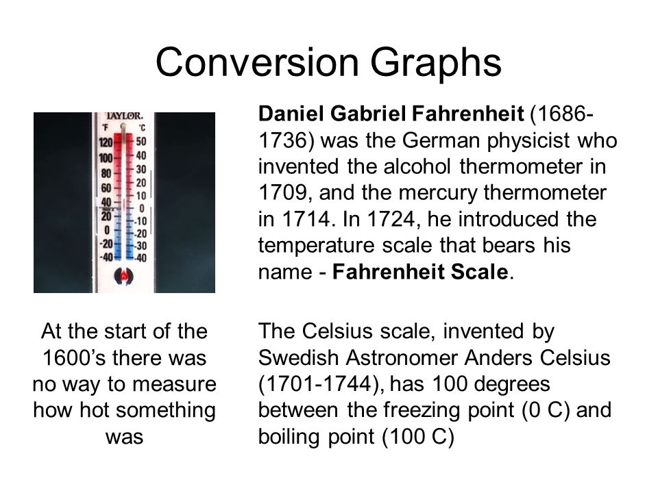 Conversion Graphs Daniel Gabriel Fahrenheit (1686- 1736) was the German  physicist who invented the alcohol thermometer in 1709, and the mercury  thermometer. - ppt download