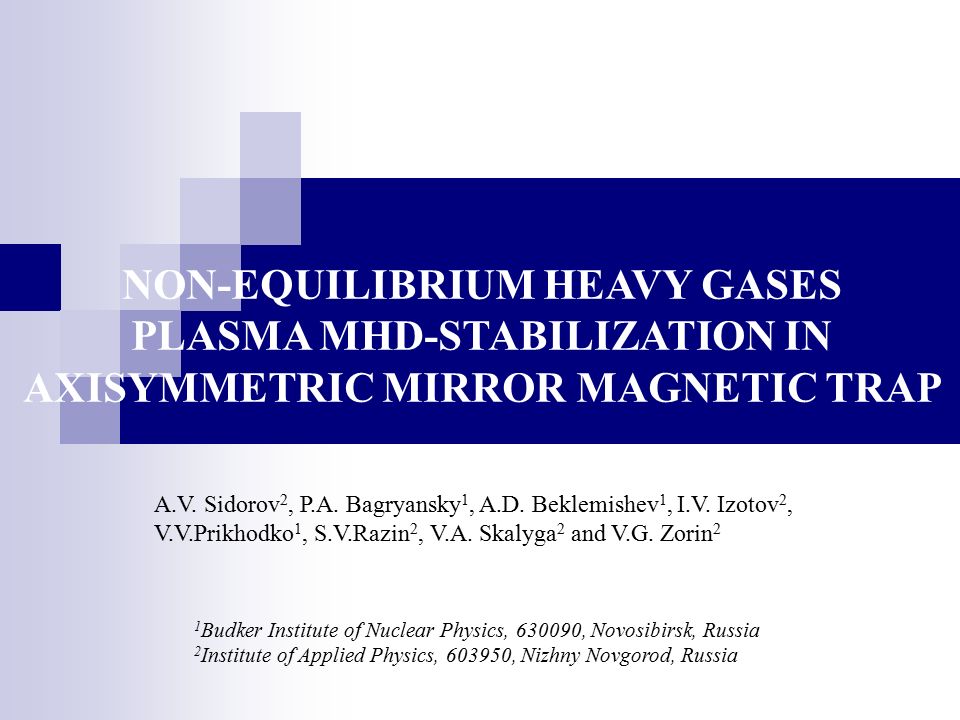 NON-EQUILIBRIUM HEAVY GASES PLASMA MHD-STABILIZATION IN AXISYMMETRIC MIRROR  MAGNETIC TRAP A.V. Sidorov 2, P.A. Bagryansky 1, A.D. Beklemishev 1, I.V.  Izotov. - ppt download