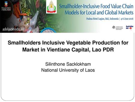 Smallholders Inclusive Vegetable Production for Market in Vientiane Capital, Lao PDR Silinthone Sacklokham National University of Laos.