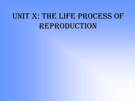 Unit X: The Life Process of Reproduction