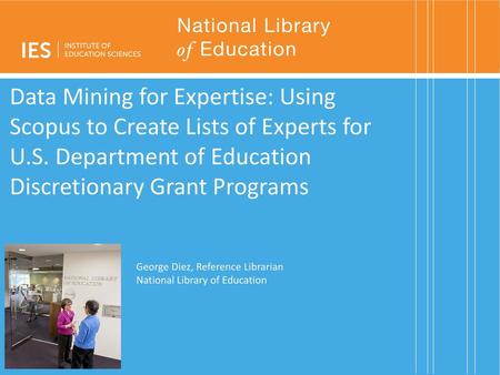 Data Mining for Expertise: Using Scopus to Create Lists of Experts for U.S. Department of Education Discretionary Grant Programs Good afternoon, my name.