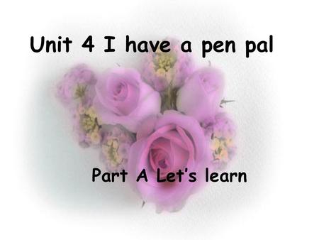 Unit 4 I have a pen pal Part A Let’s learn.