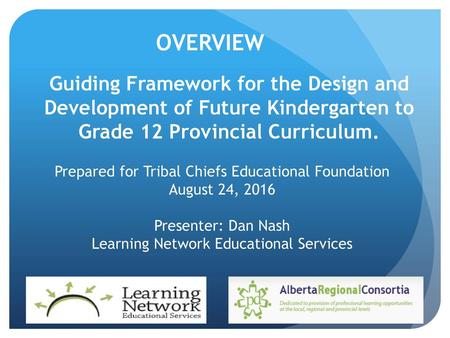 OVERVIEW Guiding Framework for the Design and Development of Future Kindergarten to Grade 12 Provincial Curriculum. Prepared for Tribal Chiefs Educational.