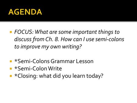 AGENDA FOCUS: What are some important things to discuss from Ch. 8. How can I use semi-colons to improve my own writing? *Semi-Colons Grammar Lesson *Semi-Colon.