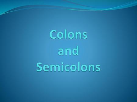 Colons and Semicolons.
