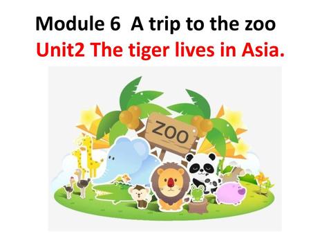 Module 6 A trip to the zoo Unit2 The tiger lives in Asia.