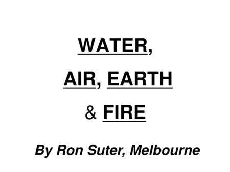 WATER, AIR, EARTH & FIRE By Ron Suter, Melbourne.