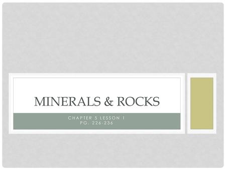 Minerals & Rocks Chapter 5 Lesson 1 Pg. 226-236.