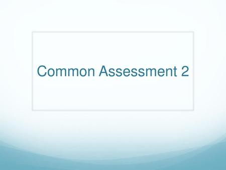 Common Assessment 2.