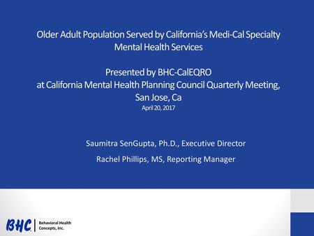 Older Adult Population Served by California’s Medi-Cal Specialty Mental Health Services Presented by BHC-CalEQRO at California Mental Health Planning.