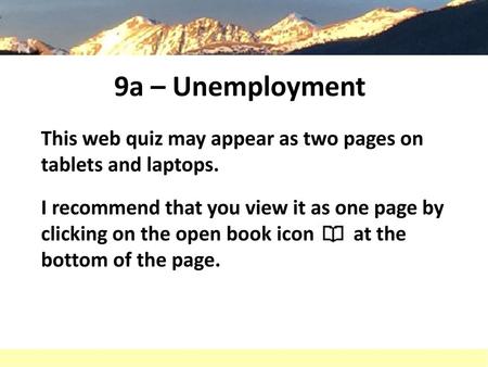 9a – Unemployment This web quiz may appear as two pages on tablets and laptops. I recommend that you view it as one page by clicking on the open book icon.