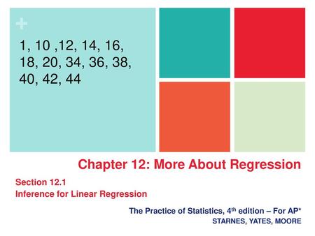 1, 10 ,12, 14, 16, 18, 20, 34, 36, 38, 40, 42, 44 Chapter 12: More About Regression Section 12.1 Inference for Linear Regression The Practice of Statistics,