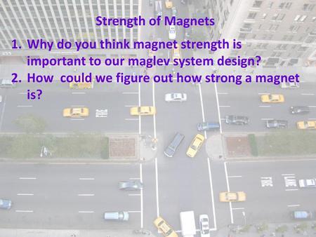 Strength of Magnets Why do you think magnet strength is important to our maglev system design? How could we figure out how strong a magnet is?