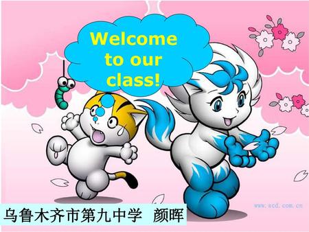 Welcome to our class! 乌鲁木齐市第九中学 颜晖.