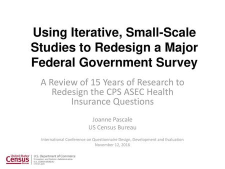 Using Iterative, Small-Scale Studies to Redesign a Major Federal Government Survey A Review of 15 Years of Research to Redesign the CPS ASEC Health Insurance.