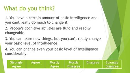 What do you think? 1. You have a certain amount of basic intelligence and you cant really do much to change it 2. People’s cognitive abilities are fluid.