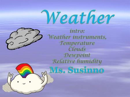 Weather Ms. Susinno intro: Weather instruments, Temperature Clouds