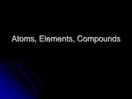 Atoms, Elements, Compounds