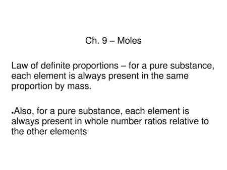 Ch. 9 – Moles Law of definite proportions – for a pure substance, each element is always present in the same proportion by mass. Also, for a pure substance,