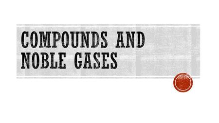 Compounds and Noble Gases