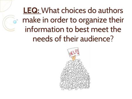 LEQ: What choices do authors make in order to organize their information to best meet the needs of their audience?